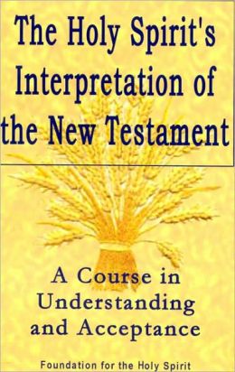 Holy Spirit's Interpretation of the New Testament: A Course in Understanding and Acceptance