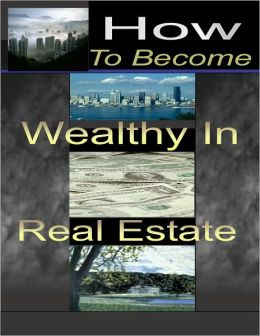 How To Become Wealthy In Real Estate