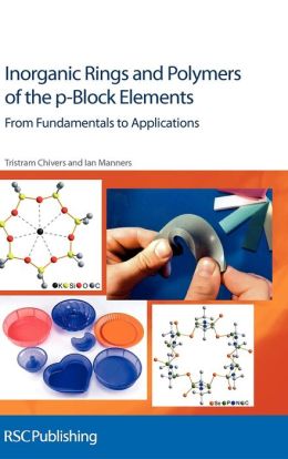 Inorganic Rings and Polymers of the p-Block Elements: From Fundamentals to Applications Tristram Chivers and Ian Manners