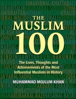 The Muslim 100: The Lives, Thoughts and Achievements of the Most Influential Muslims in History Muhammad Mojlum Khan