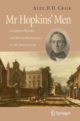 Mr Hopkins' Men: Cambridge Reform and British Mathematics in the 19th Century A.D.D. Craik