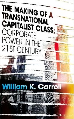 The Making of a Transnational Capitalist Class: Corporate Power in the 21st Century William K. Carroll
