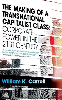 The Making of a Transnational Capitalist Class: Corporate Power in the 21st Century William K. Carroll