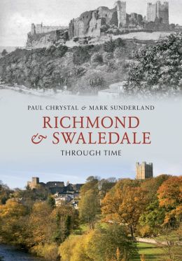 Richmond & Swaledale Through Time. by Paul Chrystal & Mark Sunderland