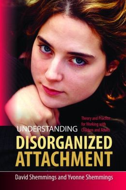 Understanding Disorganized Attachment: Theory and Practice for Working with Children and Adults David Shemmings and Yvonne Shemmings