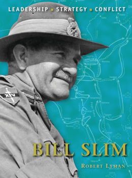 Bill Slim: The background, strategies, tactics and battlefield experiences of the greatest commanders of history Robert Lyman and Peter Dennis