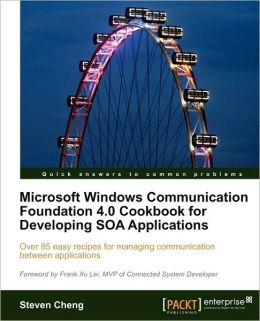 Microsoft Windows Communication Foundation 4.0 Cookbook for Developing SOA Applications Steven Cheng