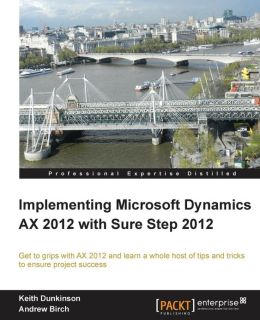 Implementing Microsoft Dynamics AX 2012 with Sure Step 2012 Keith Dunkinson and Andrew Birch