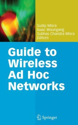 Guide to Wireless Ad Hoc Networks (Computer Communications and Networks) Sudip Misra, Isaac Woungang and Subhas Chandra Misra