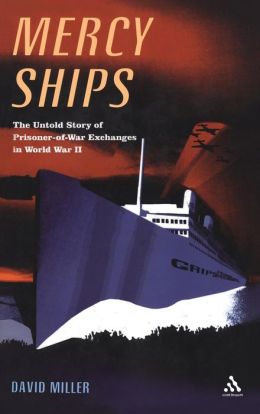 Mercy Ships: The Untold Story of Prisoner-of-War Exchanges in World War II David Miller