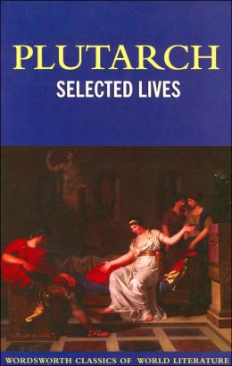 Selected Lives - The Lives of the Noble Grecians and Romans (Wordsworth Classics of World Literature Series)