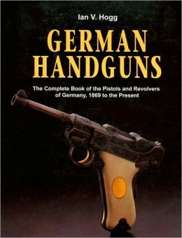 German Handguns: The Complete Book of the Pistols and Revolvers of Germany, 1869 to the Present