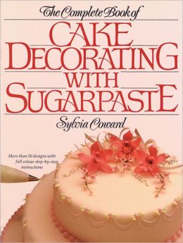 The Complete Book of Cake Decorating With Sugarpaste Sylvia Coward