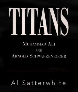 Titans: Muhammad Ali and Arnold Schwarzenegger Al Satterwhite and Roy Firestone