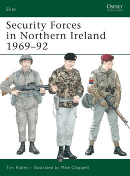 Security Forces in Northern Ireland 1969-92 Mike Chappell, Tim Ripley