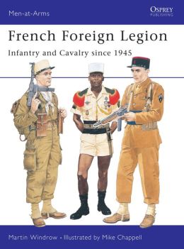 French Foreign Legion: Infantry and Cavalry since 1945 Martin Windrow, Mike Chappell