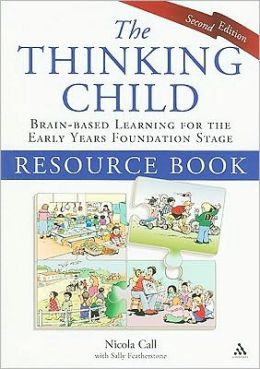 Thinking Child: Brain-based learning for the early years foundation stage Nicola Call and Sally Featherstone