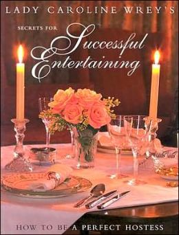 Secrets for Successful Entertaining: How to Be a Perfect Hostess Lady Caroline Wrey