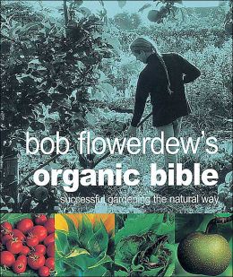 Bob Flowerdew's Organic Bible: Successful Gardening the Natural Way