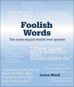 Foolish Words: The Most Stupid Words Ever Spoken Laura Ward