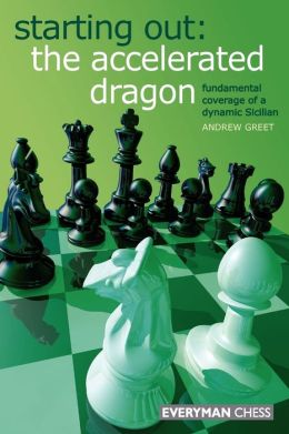 Starting Out: The Accelerated Dragon: Fundamental coverage of a dynamic Sicilian Andrew Greet