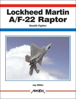 Lockheed-Martin F/A-22 Raptor: Stealth Fighter Jay K. Miller