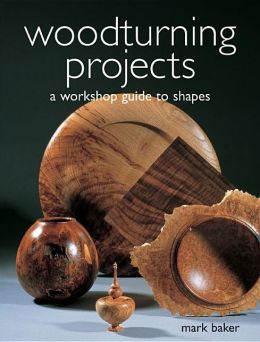 Woodturning Projects: A Workshop Guide to Shapes Mark Baker