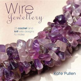 Wire Jewellery: 25 Crochet and Knit Wire Designs to Make Kate Pullen