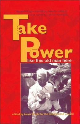 Take Power: An Anthology Celebrating Twenty Years of Land Rights in Central Australia Alexis Wright