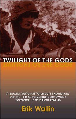 Twilight of the Gods: A Swedish Waffen-SS Volunteer's Experiences with the 11th SS-Panzergrenadier Division 'Nordland', Eastern Front 1944-45