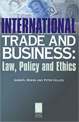 INTERNATIONAL TRADE AND BUSINESS: Law, Policy and Ethics Gabriel Moens, Peter Gillies