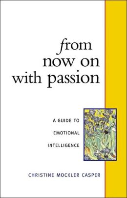 From Now on With Passion: A Guide to Emotional Intelligence Christine Mockler Casper