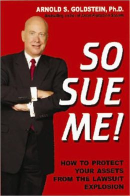 So Sue Me! How to Protect Your Assets from the Lawsuit Explosion Arnold S. Goldstein