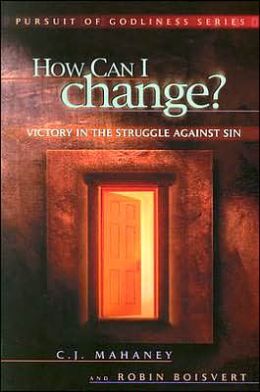 How Can I change? Victory in the struggle against sin Robin Boisvert, C. J. Mahaney and Greg Somerville