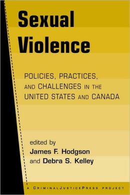 Sexual Violence: Policies, Practices, and Challenges in the United States and Canada James F. Hodgson and Debra S. Kelley