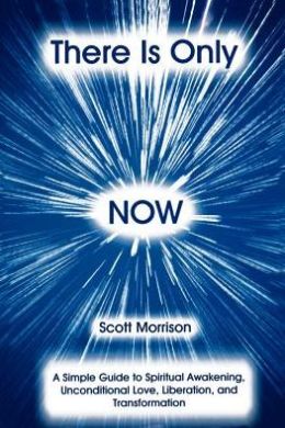 There is Only now: A Simple Guide to Spiritual Awakening, Unconditional Love, Liberation and Transformation