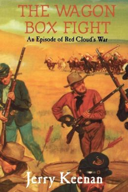 The Wagon Box Fight: An Episode of Red Cloud's War Jerry Keenan