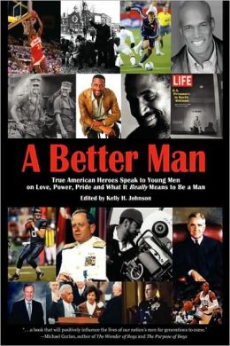 A Better Man: True American Heroes Speak to Young Men on Love, Power, Pride and What It Really Means to Be a Man Kelly H. Johnson