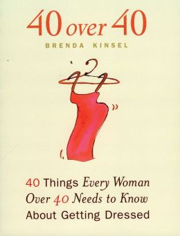40 Over 40: 40 Things Every Woman over 40 Needs to Know About Getting Dressed Brenda Kinsel