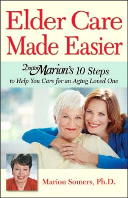 Elder Care Made Easier: Doctor Marion's 10 Steps to Help You Care for an Aging Loved One Marion Somers