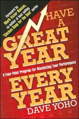 Have a Great Year Every Year: A Four-Point Program for Maximizing Your Performance Dave Yoho