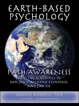 Earth-Based Psychology: Path Awareness from the Teachings of Don Juan, Richard Feynman, and Lao Tse Arnold Mindell