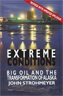 EXTREME CONDITIONS: Big Oil and the Transformation of Alaska John Strohmeyer