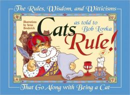 Cats Rule!: The Rules, Wisdom, and Witticisms That Go Along With Being a Cat Bob Lovka and Setsu Broderick