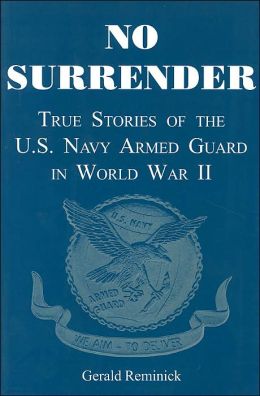No Surrender: True Stories of the U.S. Navy Armed Guard in World War II Gerald Reminick