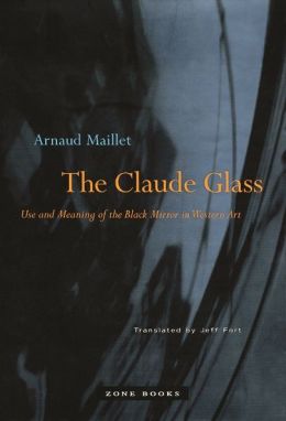 The Claude Glass: Use and Meaning of the Black Mirror in Western Art Arnaud Maillet and Jeff Fort