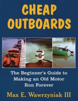 Cheap Outboards: The Beginner's Guide to Making an Old Motor Run Forever Max Wawrzyniak