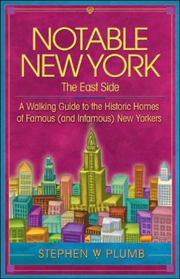 Notable New York: The East Side: A Walking Guide to the Historic Homes of Famous (and Infamous) New Yorkers