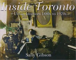 Inside Toronto: Urban Interiors 1880s to 1920s Sally Gibson