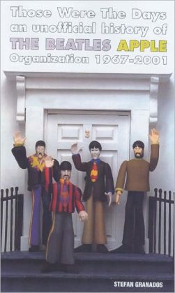 Those Were the Days: An Unofficial History of the Beatles Apple Organization 1967-2001 Stefan Granados